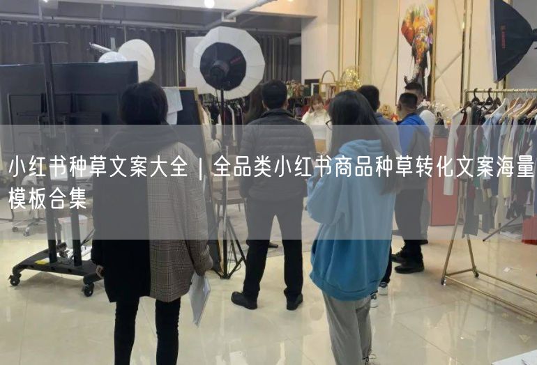 小红书种草文案大全｜全品类模板+商品转化文案技巧