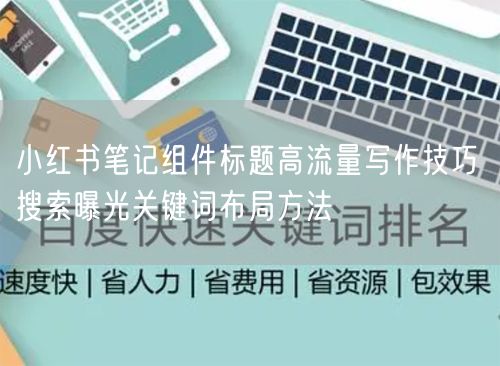 小红书笔记：组件标题高流量技巧与搜索曝光关键词布局