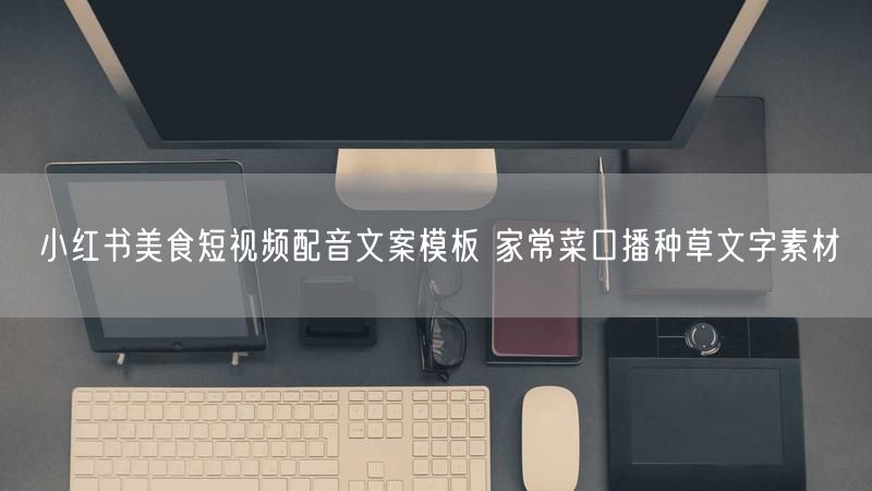 小红书美食短视频配音文案模板 家常菜口播种草文字素材