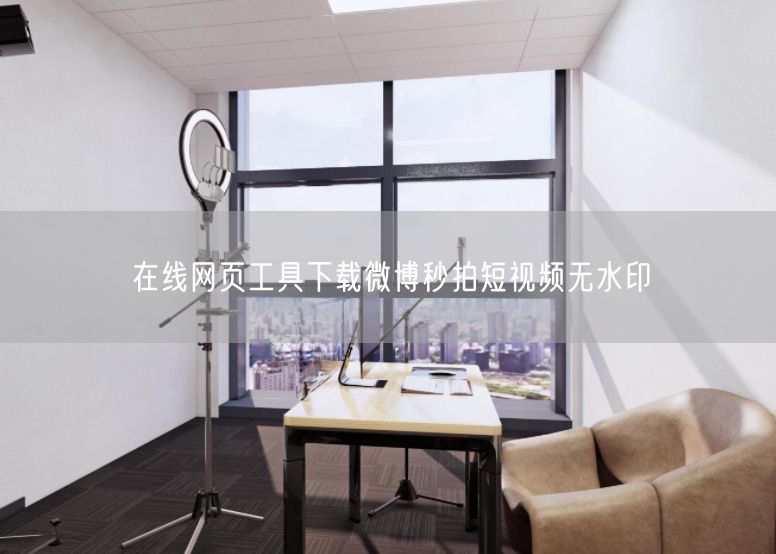 在线网页工具：轻松下载微博秒拍无水印短视频