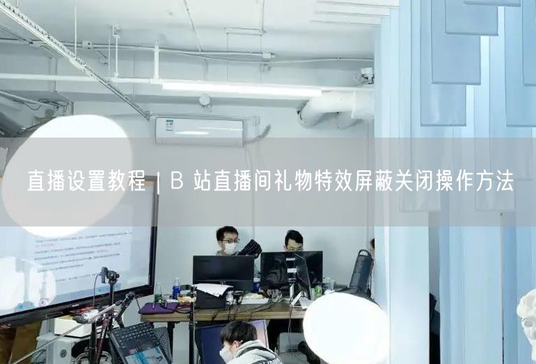 直播设置教程｜B 站直播间礼物特效屏蔽关闭操作方法