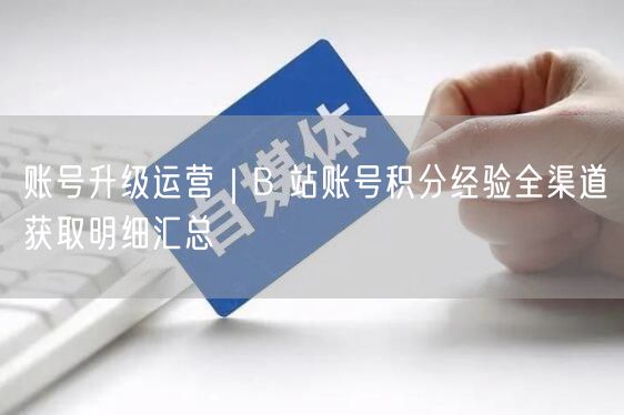 B站账号升级攻略：积分获取全渠道经验汇总