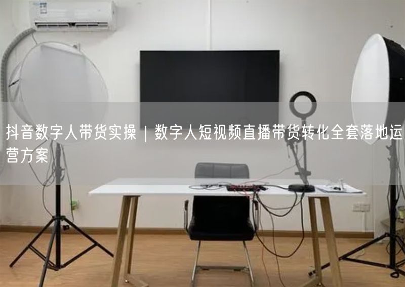 抖音数字人带货全攻略：短视频+直播转化运营方案