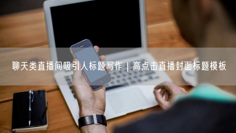 聊天类直播间必看：高点击直播封面标题创作秘籍