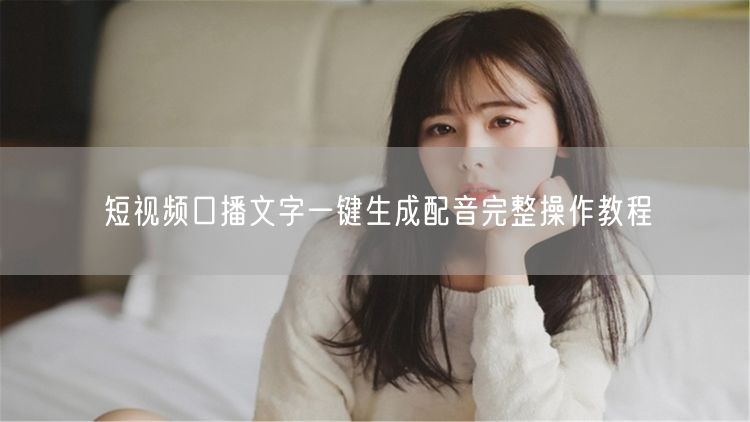 短视频口播文字转配音：一键生成操作教程