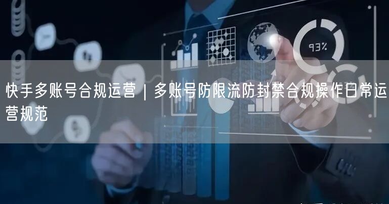 快手多账号运营指南：防限流封禁，合规操作规范
