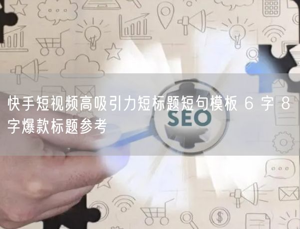 快手短视频爆款秘籍：6字8字短标题模板大揭秘
