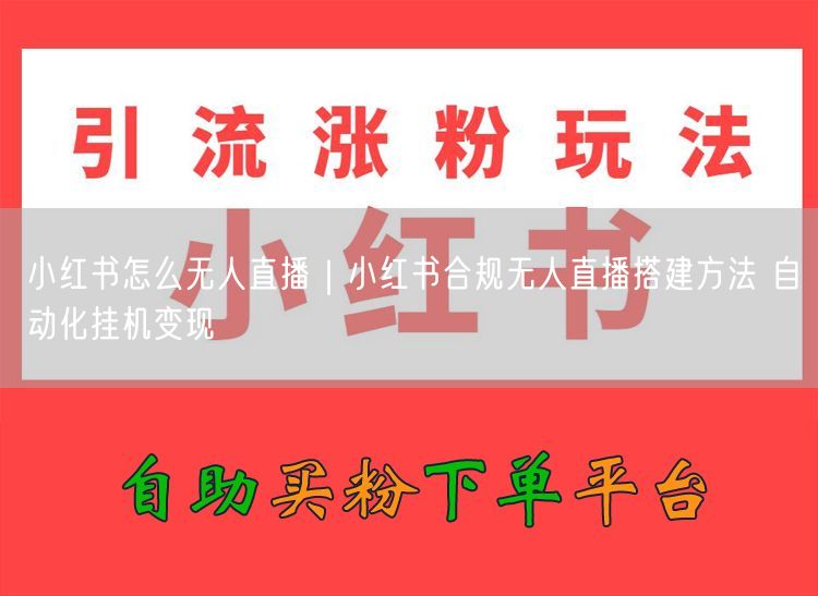 小红书无人直播全攻略：合规搭建+自动化挂机变现技巧