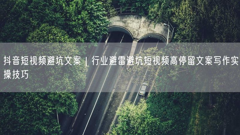 抖音短视频避坑指南：行业避雷高停留文案写作技巧