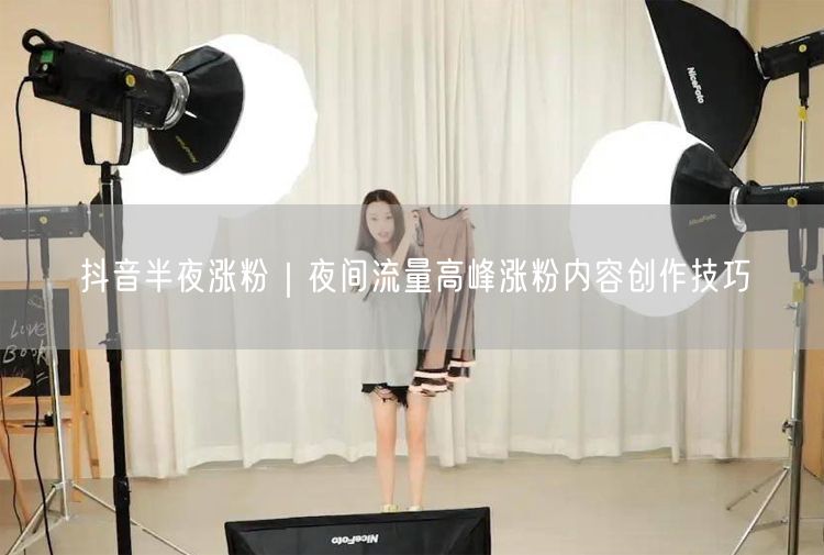 抖音半夜涨粉|夜间流量高峰涨粉内容创作技巧
