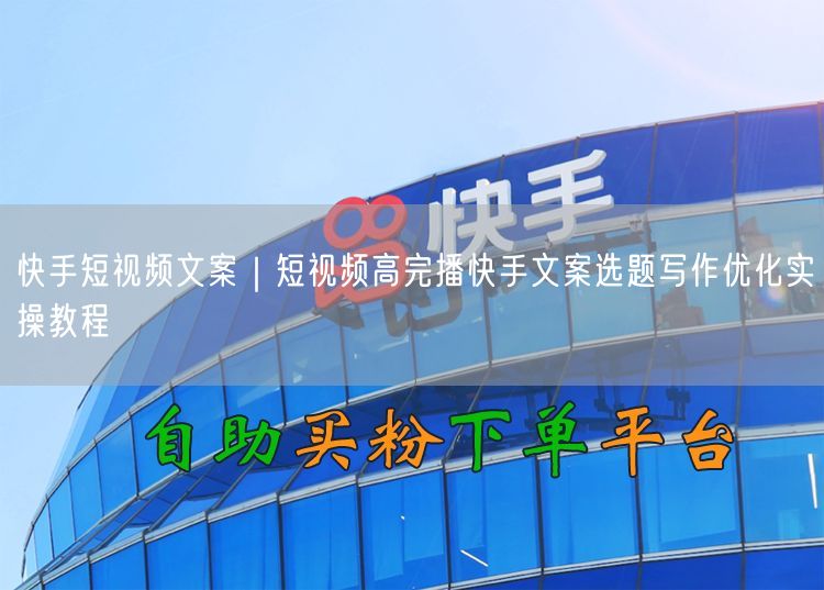 快手短视频文案｜短视频高完播快手文案选题写作优化实操教程