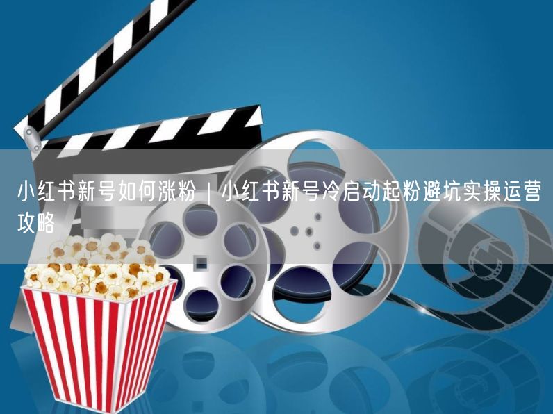 小红书新号如何涨粉｜小红书新号冷启动起粉避坑实操运营攻略