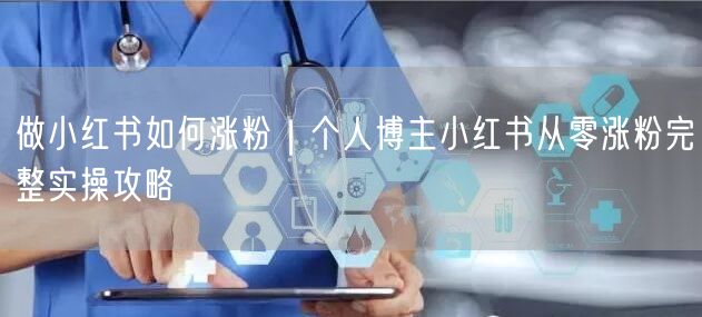 做小红书如何涨粉｜个人博主小红书从零涨粉完整实操攻略