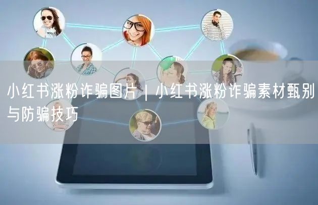 小红书涨粉诈骗图片|小红书涨粉诈骗素材甄别与防骗技巧