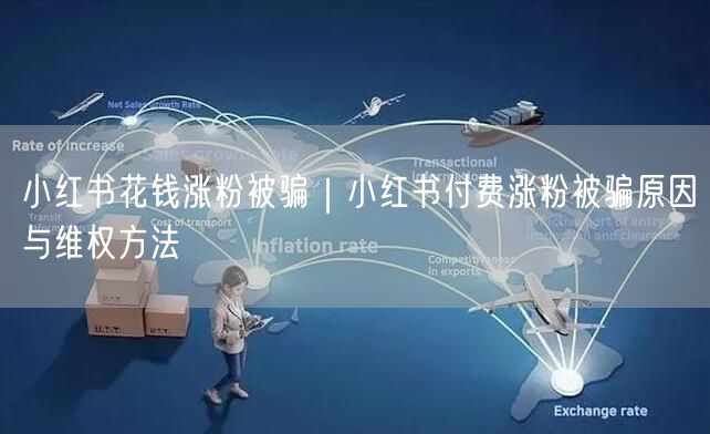 小红书花钱涨粉被骗|小红书付费涨粉被骗原因与维权方法