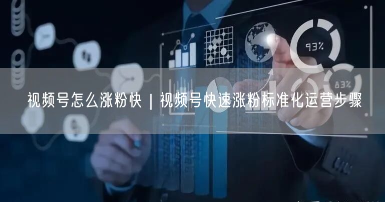 视频号涨粉秘籍：标准化运营步骤助你快速吸粉