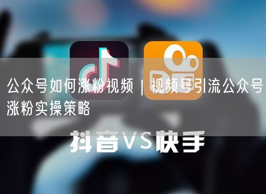 视频号引流+公众号涨粉：跨平台联动实操策略