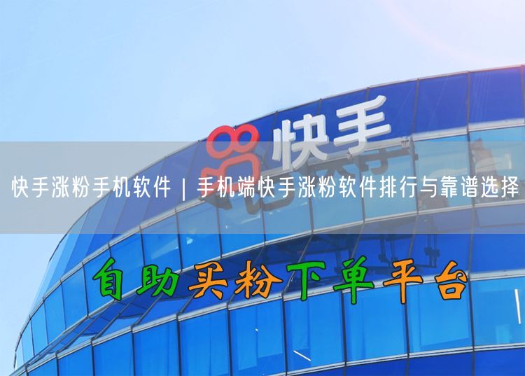 快手涨粉手机软件｜手机端快手涨粉软件排行与靠谱选择