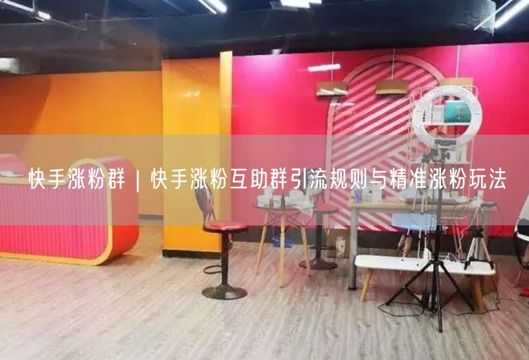 快手涨粉群｜快手涨粉互助群引流规则与精准涨粉玩法