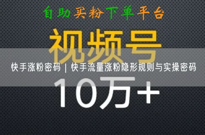 快手涨粉密码｜快手流量涨粉隐形规则与实操密码