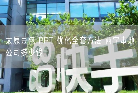 太原豆包 PPT 优化全套方法 西宁本地公司多少钱