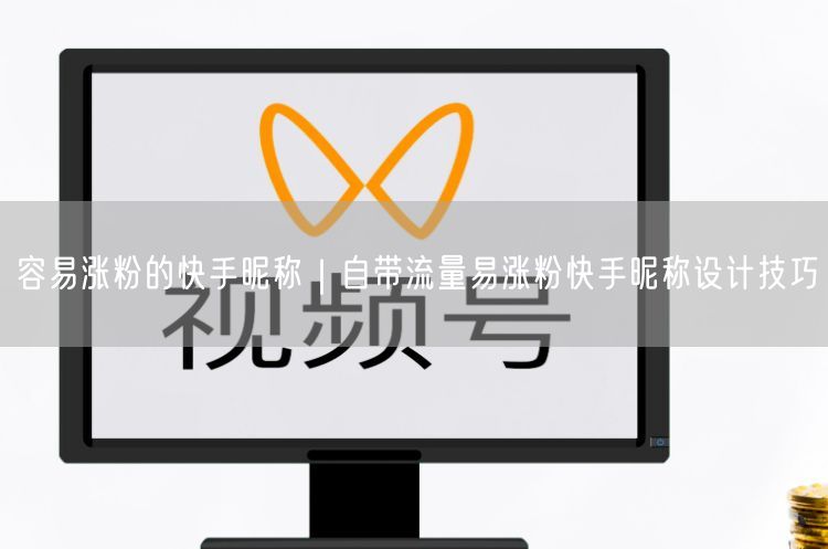 容易涨粉的快手昵称｜自带流量易涨粉快手昵称设计技巧