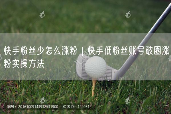 快手粉丝少怎么涨粉｜快手低粉丝账号破圈涨粉实操方法