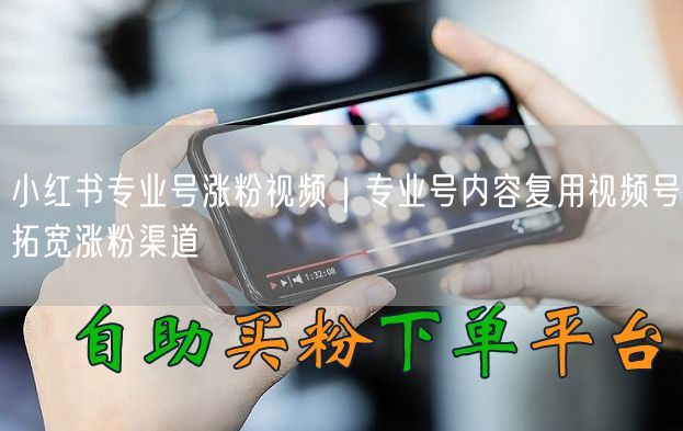 小红书专业号涨粉视频｜专业号内容复用视频号拓宽涨粉渠道