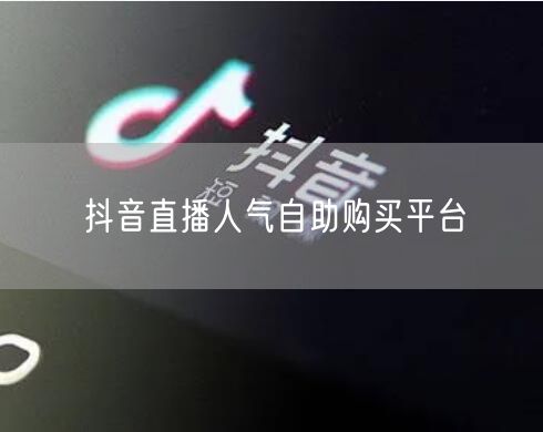 抖音直播人气自助购买平台