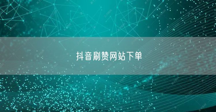 抖音刷赞网站下单