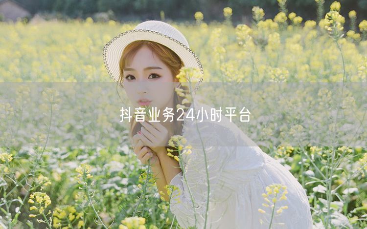 抖音业务24小时平台