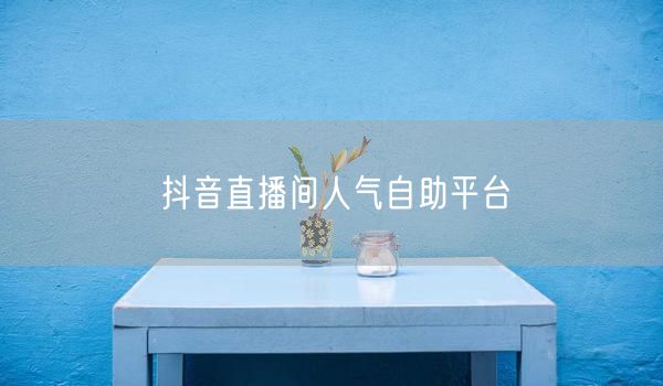 抖音直播间人气自助平台