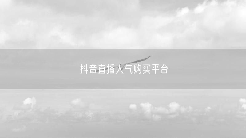 抖音直播人气购买平台