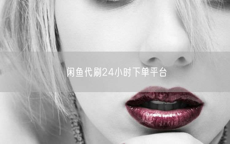 闲鱼代刷24小时下单平台
