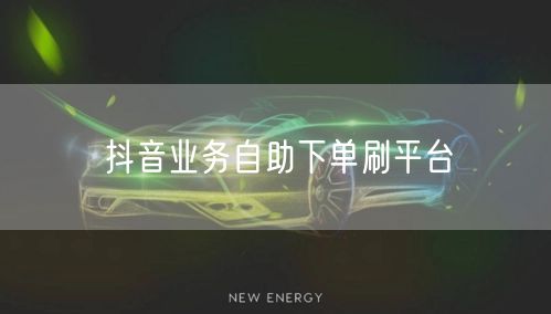 抖音业务自助下单刷平台
