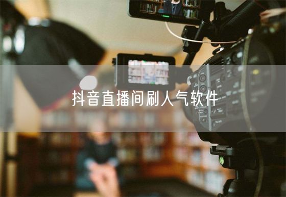 抖音直播间刷人气软件