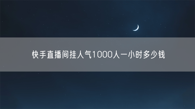 快手直播间挂人气1000人一小时多少钱