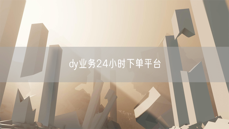 dy业务24小时下单平台
