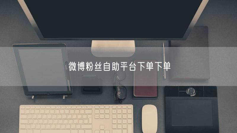 微博粉丝自助平台下单下单