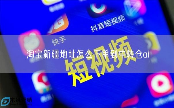 淘宝新疆地址怎么下单到中转仓ai