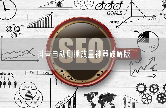抖音自动刷播放量破解版风险与提升播放量正道