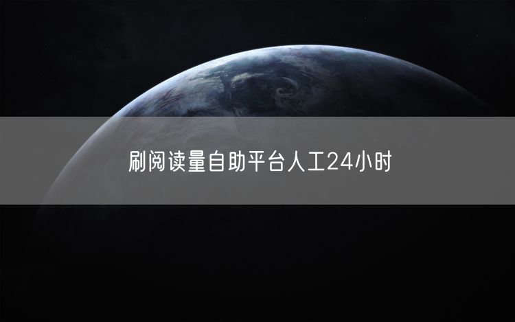 刷阅读量自助平台人工24小时