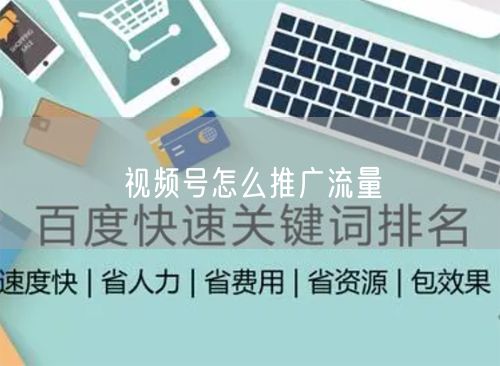 视频号怎么推广流量