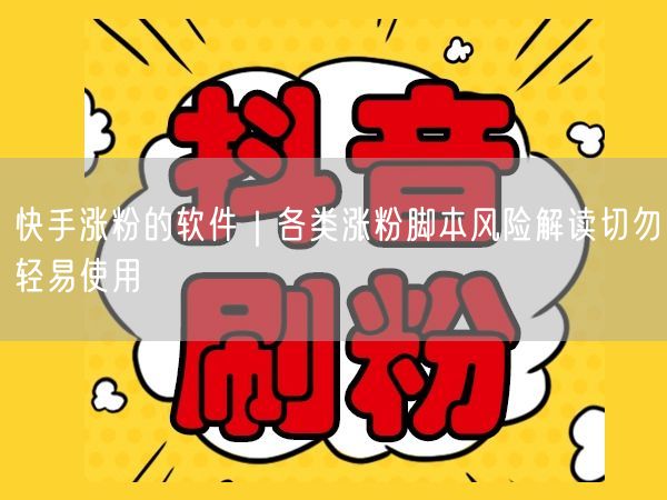 快手涨粉的软件｜各类涨粉脚本风险解读切勿轻易使用