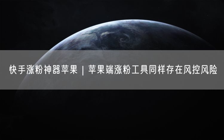 苹果端快手涨粉工具实操揭秘：规避风控保账号安全