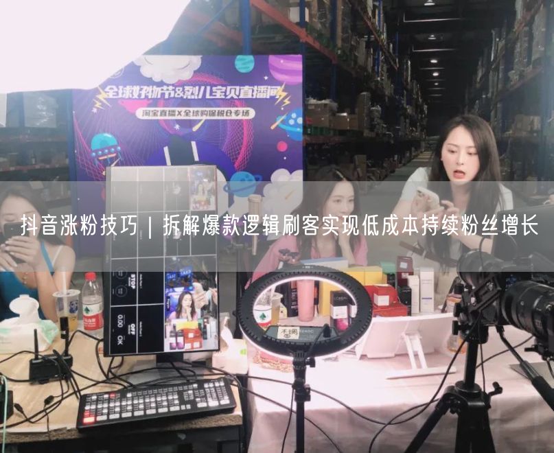抖音涨粉技巧｜拆解爆款逻辑刷客实现低成本持续粉丝增长