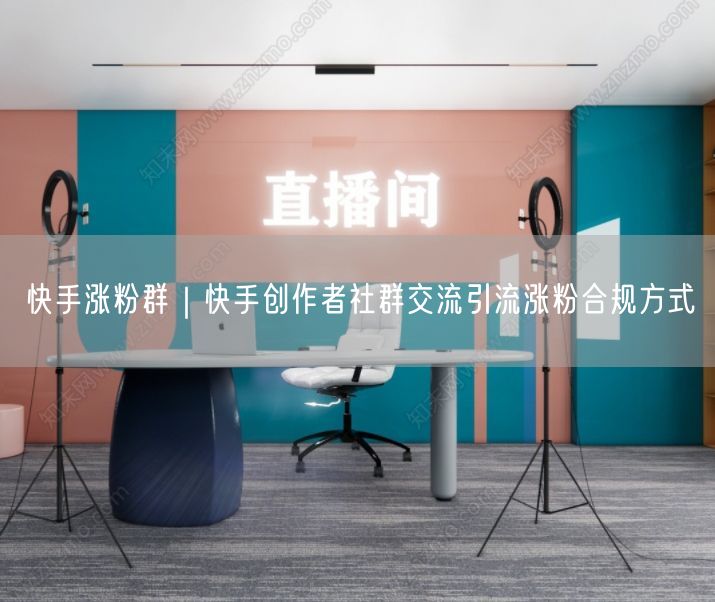 快手涨粉群｜快手创作者社群交流引流涨粉合规方式